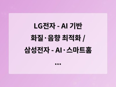 LG전자 - AI 기반 화질·음향 최적화 / 삼성전자 - AI·스마트홈 연동성 높여