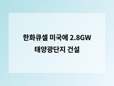 한화큐셀 미국 애리조나에 2.8GW 태양광 에너지 단지 건설