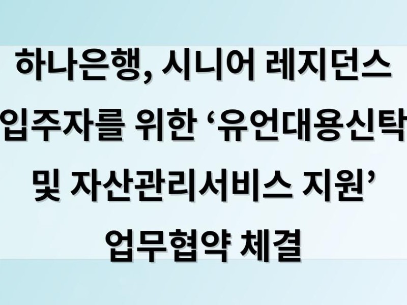 하나은행, 시니어 레지던스 입주자를 위한 ‘유언대용신탁 및 자산관리서비스 지원’ 업무협약 체결